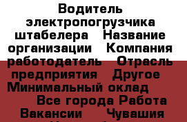 Водитель электропогрузчика/штабелера › Название организации ­ Компания-работодатель › Отрасль предприятия ­ Другое › Минимальный оклад ­ 35 000 - Все города Работа » Вакансии   . Чувашия респ.,Новочебоксарск г.